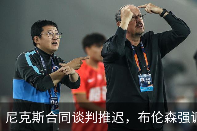 尼克斯合同谈判推迟，布伦森强调团队专注